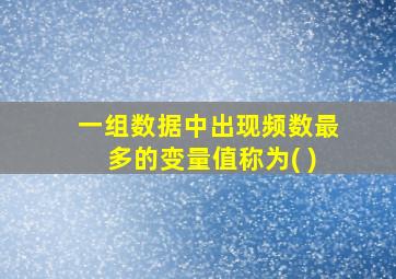 一组数据中出现频数最多的变量值称为( )